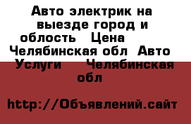 Авто электрик на выезде город и облость › Цена ­ 300 - Челябинская обл. Авто » Услуги   . Челябинская обл.